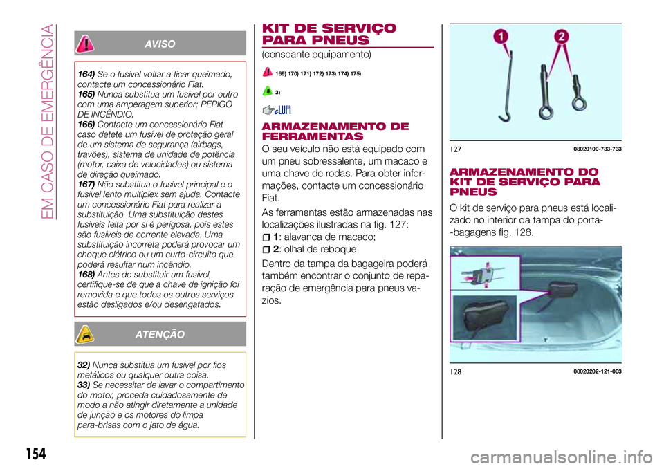 FIAT 124 SPIDER 2018 Manual de Uso e Manutenção (in Portuguese) AVISO
164)Se o fusível voltar a ficar queimado,
contacte um concessionário Fiat.
165)Nunca substitua um fusível por outro
com uma amperagem superior; PERIGO
DE INCÊNDIO.
166)Contacte um concession FIAT 124 SPIDER 2018 Manual de Uso e Manutenção (in Portuguese) AVISO
164)Se o fusível voltar a ficar queimado,
contacte um concessionário Fiat.
165)Nunca substitua um fusível por outro
com uma amperagem superior; PERIGO
DE INCÊNDIO.
166)Contacte um concession