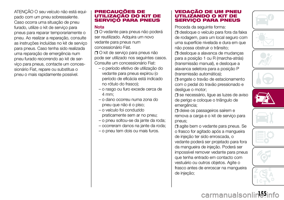 FIAT 124 SPIDER 2018 Manual de Uso e Manutenção (in Portuguese) ATENÇÃO O seu veículo não está equi-
pado com um pneu sobressalente.
Caso ocorra uma situação de pneu
furado, utilize o kit de serviço para
pneus para reparar temporariamente o
pneu. Ao realiz FIAT 124 SPIDER 2018 Manual de Uso e Manutenção (in Portuguese) ATENÇÃO O seu veículo não está equi-
pado com um pneu sobressalente.
Caso ocorra uma situação de pneu
furado, utilize o kit de serviço para
pneus para reparar temporariamente o
pneu. Ao realiz