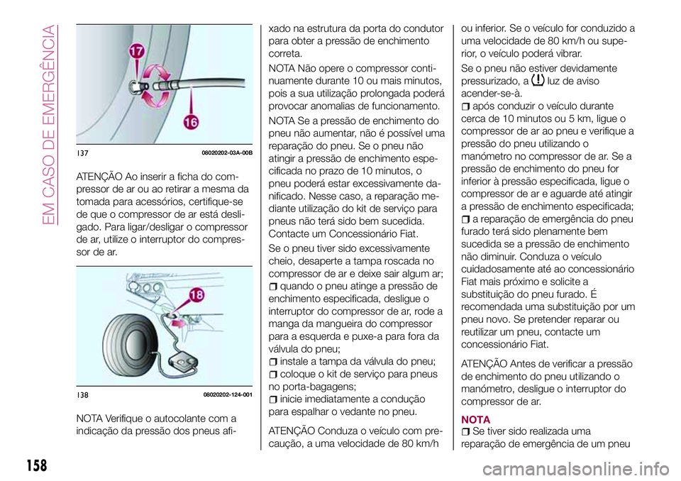 FIAT 124 SPIDER 2018 Manual de Uso e Manutenção (in Portuguese) ATENÇÃO Ao inserir a ficha do com-
pressor de ar ou ao retirar a mesma da
tomada para acessórios, certifique-se
de que o compressor de ar está desli-
gado. Para ligar/desligar o compressor
de ar, FIAT 124 SPIDER 2018 Manual de Uso e Manutenção (in Portuguese) ATENÇÃO Ao inserir a ficha do com-
pressor de ar ou ao retirar a mesma da
tomada para acessórios, certifique-se
de que o compressor de ar está desli-
gado. Para ligar/desligar o compressor
de ar,