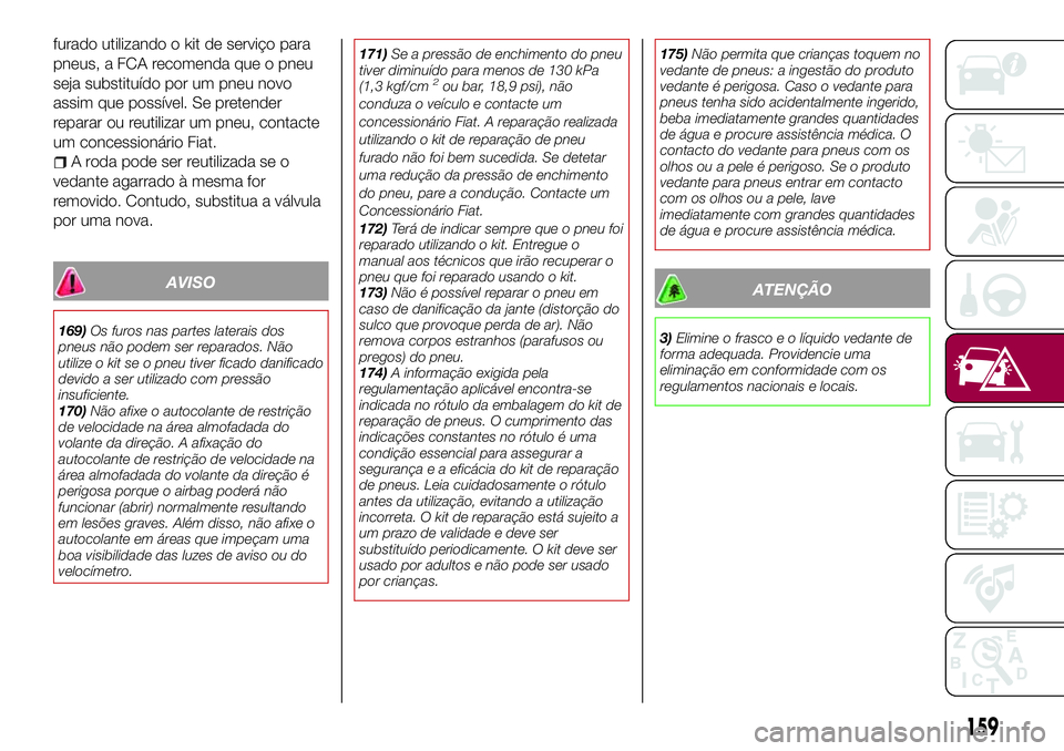 FIAT 124 SPIDER 2018 Manual de Uso e Manutenção (in Portuguese) furado utilizando o kit de serviço para
pneus, a FCA recomenda que o pneu
seja substituído por um pneu novo
assim que possível. Se pretender
reparar ou reutilizar um pneu, contacte
um concessionár FIAT 124 SPIDER 2018 Manual de Uso e Manutenção (in Portuguese) furado utilizando o kit de serviço para
pneus, a FCA recomenda que o pneu
seja substituído por um pneu novo
assim que possível. Se pretender
reparar ou reutilizar um pneu, contacte
um concessionár