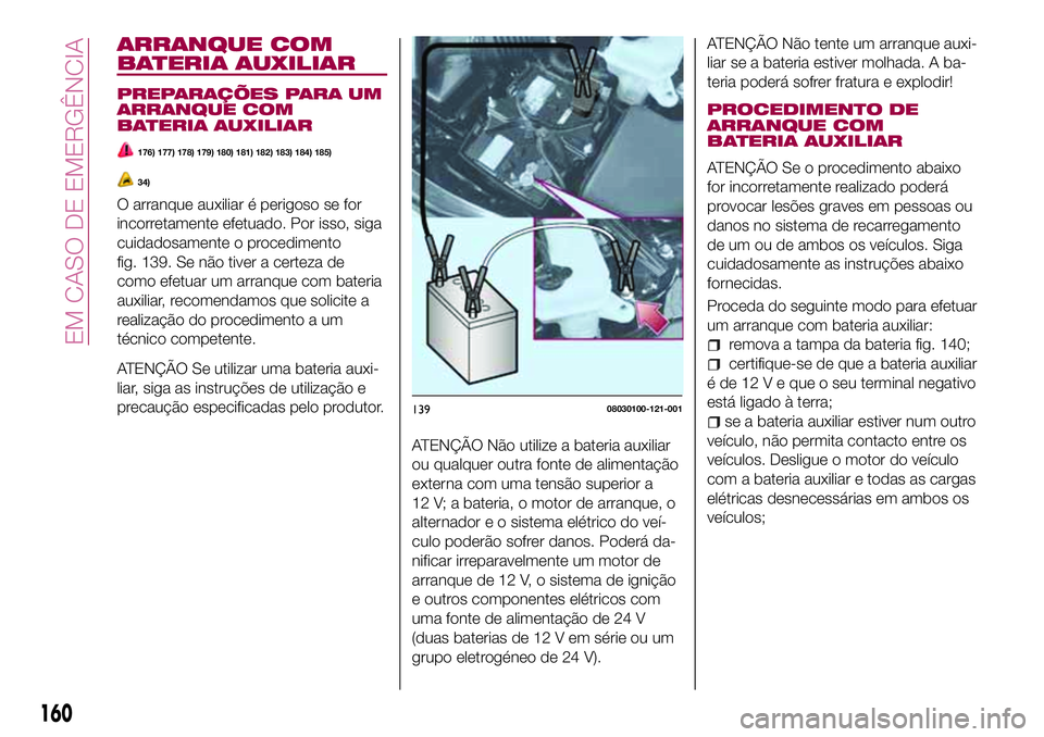 FIAT 124 SPIDER 2018 Manual de Uso e Manutenção (in Portuguese) ARRANQUE COM
BATERIA AUXILIAR
PREPARAÇÕES PARA UM
ARRANQUE COM
BATERIA AUXILIAR
176) 177) 178) 179) 180) 181) 182) 183) 184) 185)
34)
O arranque auxiliar é perigoso se for
incorretamente efetuado. FIAT 124 SPIDER 2018 Manual de Uso e Manutenção (in Portuguese) ARRANQUE COM
BATERIA AUXILIAR
PREPARAÇÕES PARA UM
ARRANQUE COM
BATERIA AUXILIAR
176) 177) 178) 179) 180) 181) 182) 183) 184) 185)
34)
O arranque auxiliar é perigoso se for
incorretamente efetuado.