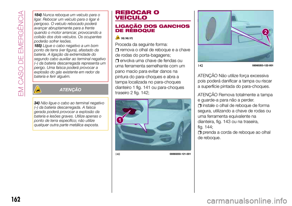 FIAT 124 SPIDER 2018 Manual de Uso e Manutenção (in Portuguese) 184)Nunca reboque um veículo para o
ligar. Rebocar um veículo para o ligar é
perigoso. O veículo rebocado poderá
avançar abruptamente para a frente
quando o motor arrancar, provocando a
colisão FIAT 124 SPIDER 2018 Manual de Uso e Manutenção (in Portuguese) 184)Nunca reboque um veículo para o
ligar. Rebocar um veículo para o ligar é
perigoso. O veículo rebocado poderá
avançar abruptamente para a frente
quando o motor arrancar, provocando a
colisão