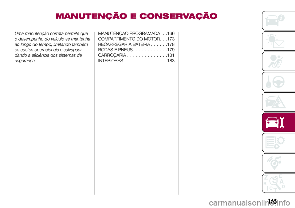 FIAT 124 SPIDER 2018 Manual de Uso e Manutenção (in Portuguese) MANUTENÇÃO E CONSERVAÇÃO
Uma manutenção correta permite que
o desempenho do veículo se mantenha
ao longo do tempo, limitando também
os custos operacionais e salvaguar-
dando a eficiência dos FIAT 124 SPIDER 2018 Manual de Uso e Manutenção (in Portuguese) MANUTENÇÃO E CONSERVAÇÃO
Uma manutenção correta permite que
o desempenho do veículo se mantenha
ao longo do tempo, limitando também
os custos operacionais e salvaguar-
dando a eficiência dos