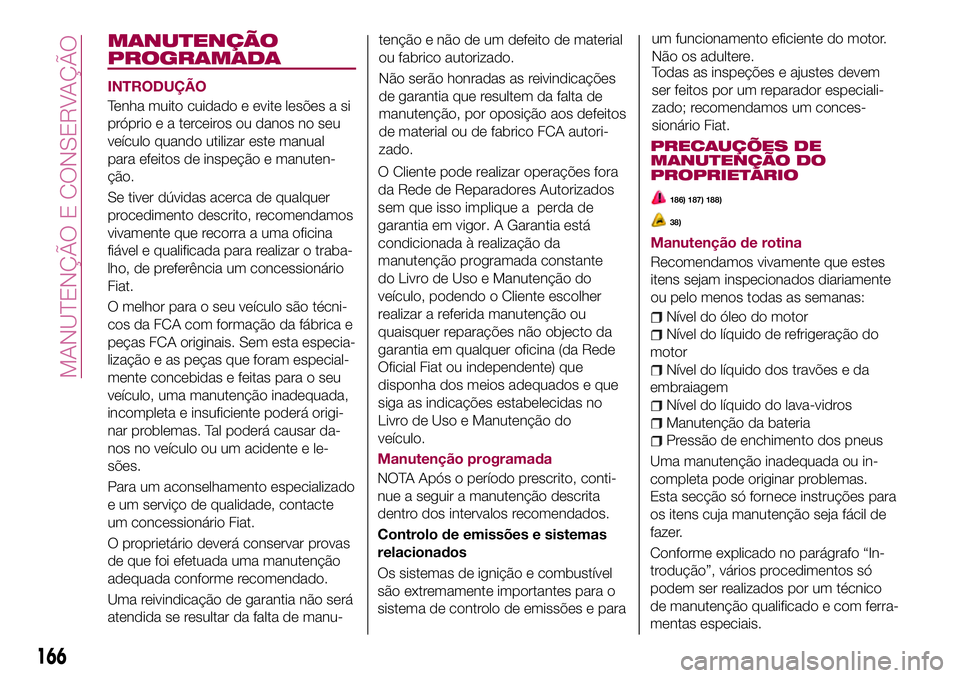 FIAT 124 SPIDER 2018 Manual de Uso e Manutenção (in Portuguese) MANUTENÇÃO
PROGRAMADA
INTRODUÇÃO
Tenha muito cuidado e evite lesões a si
próprio e a terceiros ou danos no seu
veículo quando utilizar este manual
para efeitos de inspeção e manuten-
ção.
S FIAT 124 SPIDER 2018 Manual de Uso e Manutenção (in Portuguese) MANUTENÇÃO
PROGRAMADA
INTRODUÇÃO
Tenha muito cuidado e evite lesões a si
próprio e a terceiros ou danos no seu
veículo quando utilizar este manual
para efeitos de inspeção e manuten-
ção.
S