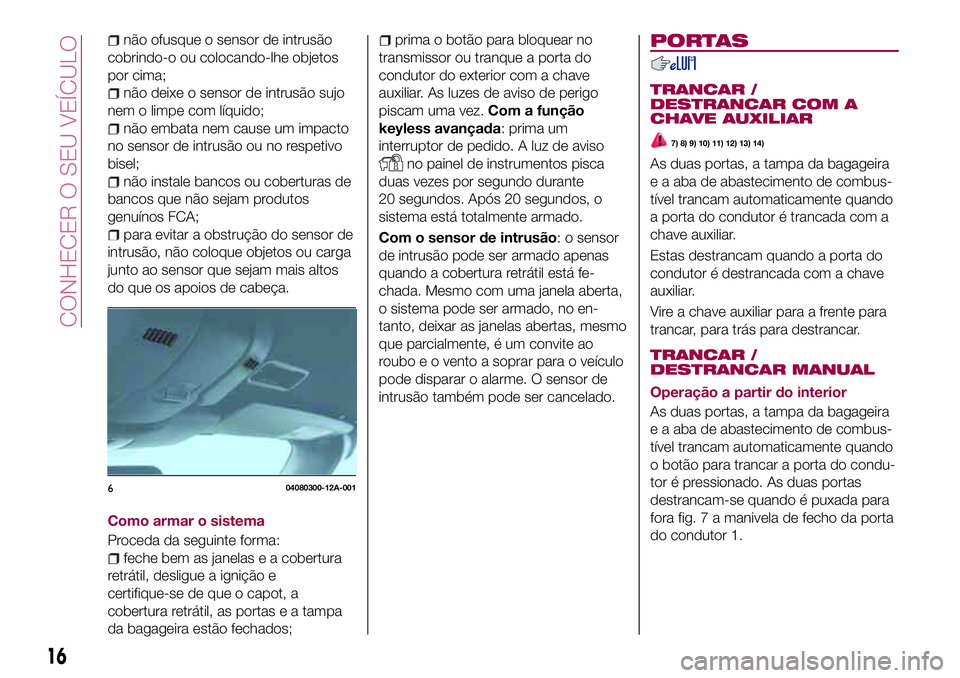 FIAT 124 SPIDER 2018  Manual de Uso e Manutenção (in Portuguese) não ofusque o sensor de intrusão
cobrindo-o ou colocando-lhe objetos
por cima;
não deixe o sensor de intrusão sujo
nem o limpe com líquido;
não embata nem cause um impacto
no sensor de intrusão