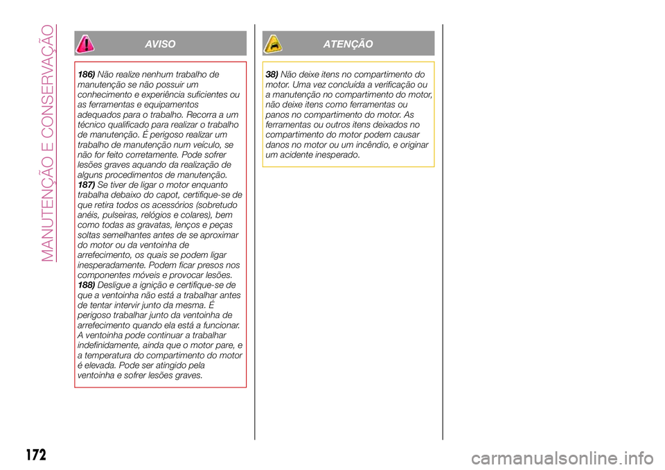 FIAT 124 SPIDER 2018 Manual de Uso e Manutenção (in Portuguese) AVISO
186)Não realize nenhum trabalho de
manutenção se não possuir um
conhecimento e experiência suficientes ou
as ferramentas e equipamentos
adequados para o trabalho. Recorra a um
técnico qual FIAT 124 SPIDER 2018 Manual de Uso e Manutenção (in Portuguese) AVISO
186)Não realize nenhum trabalho de
manutenção se não possuir um
conhecimento e experiência suficientes ou
as ferramentas e equipamentos
adequados para o trabalho. Recorra a um
técnico qual