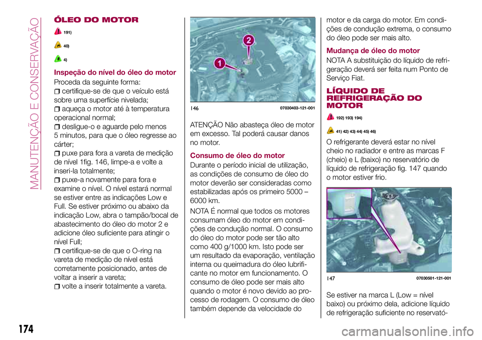 FIAT 124 SPIDER 2018 Manual de Uso e Manutenção (in Portuguese) ÓLEO DO MOTOR
191)
40)
4)
Inspeção do nível do óleo do motor
Proceda da seguinte forma:
certifique-se de que o veículo está
sobre uma superfície nivelada;
aqueça o motor até à temperatura
o FIAT 124 SPIDER 2018 Manual de Uso e Manutenção (in Portuguese) ÓLEO DO MOTOR
191)
40)
4)
Inspeção do nível do óleo do motor
Proceda da seguinte forma:
certifique-se de que o veículo está
sobre uma superfície nivelada;
aqueça o motor até à temperatura
o