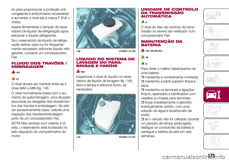 FIAT 124 SPIDER 2018 Manual de Uso e Manutenção (in Portuguese) rio para proporcionar a proteção anti-
congelante e anticorrosiva necessárias
e aumentar o nível até à marca F (Full =
cheio).
Aperte firmemente o tampão do reser-
vatório de líquido de refri FIAT 124 SPIDER 2018 Manual de Uso e Manutenção (in Portuguese) rio para proporcionar a proteção anti-
congelante e anticorrosiva necessárias
e aumentar o nível até à marca F (Full =
cheio).
Aperte firmemente o tampão do reser-
vatório de líquido de refri