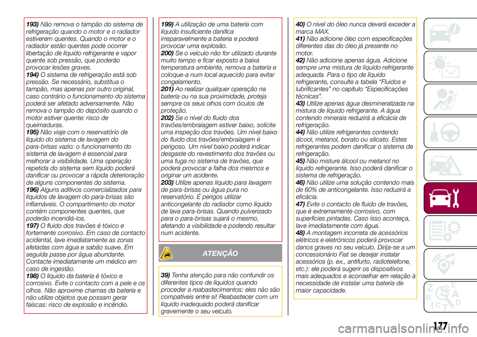 FIAT 124 SPIDER 2018 Manual de Uso e Manutenção (in Portuguese) 193)Não remova o tampão do sistema de
refrigeração quando o motor e o radiador
estiverem quentes. Quando o motor e o
radiador estão quentes pode ocorrer
libertação de líquido refrigerante e va FIAT 124 SPIDER 2018 Manual de Uso e Manutenção (in Portuguese) 193)Não remova o tampão do sistema de
refrigeração quando o motor e o radiador
estiverem quentes. Quando o motor e o
radiador estão quentes pode ocorrer
libertação de líquido refrigerante e va