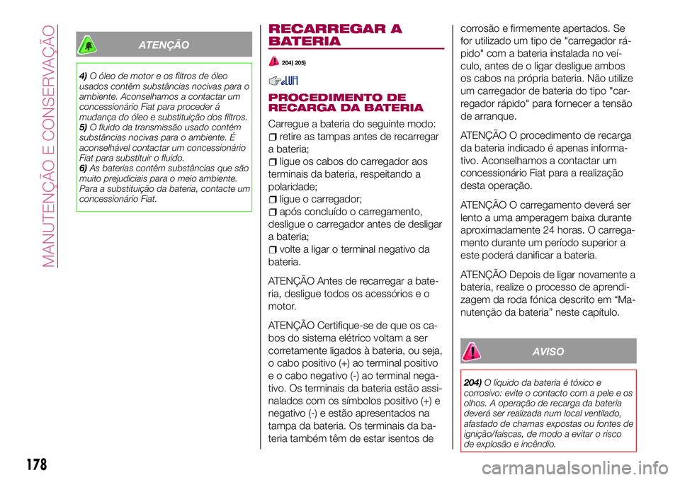 FIAT 124 SPIDER 2018 Manual de Uso e Manutenção (in Portuguese) ATENÇÃO
4)O óleo de motor e os filtros de óleo
usados contêm substâncias nocivas para o
ambiente. Aconselhamos a contactar um
concessionário Fiat para proceder á
mudança do óleo e substitui FIAT 124 SPIDER 2018 Manual de Uso e Manutenção (in Portuguese) ATENÇÃO
4)O óleo de motor e os filtros de óleo
usados contêm substâncias nocivas para o
ambiente. Aconselhamos a contactar um
concessionário Fiat para proceder á
mudança do óleo e substitui