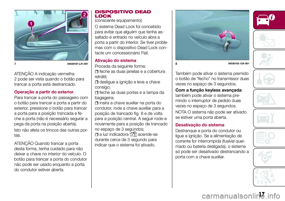 FIAT 124 SPIDER 2018  Manual de Uso e Manutenção (in Portuguese) ATENÇÃO A indicação vermelha
2 pode ser vista quando o botão para
trancar a porta está destrancado.
Operação a partir do exterior
Para trancar a porta do passageiro com
o botão para trancar a