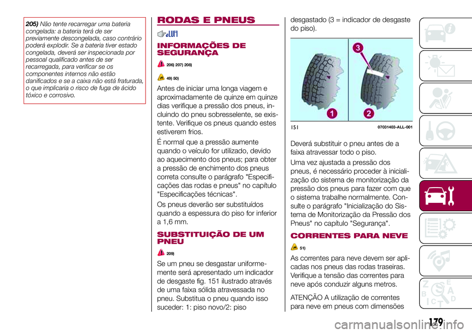 FIAT 124 SPIDER 2018 Manual de Uso e Manutenção (in Portuguese) 205)Não tente recarregar uma bateria
congelada: a bateria terá de ser
previamente descongelada, caso contrário
poderá explodir. Se a bateria tiver estado
congelada, deverá ser inspecionada por
pe FIAT 124 SPIDER 2018 Manual de Uso e Manutenção (in Portuguese) 205)Não tente recarregar uma bateria
congelada: a bateria terá de ser
previamente descongelada, caso contrário
poderá explodir. Se a bateria tiver estado
congelada, deverá ser inspecionada por
pe