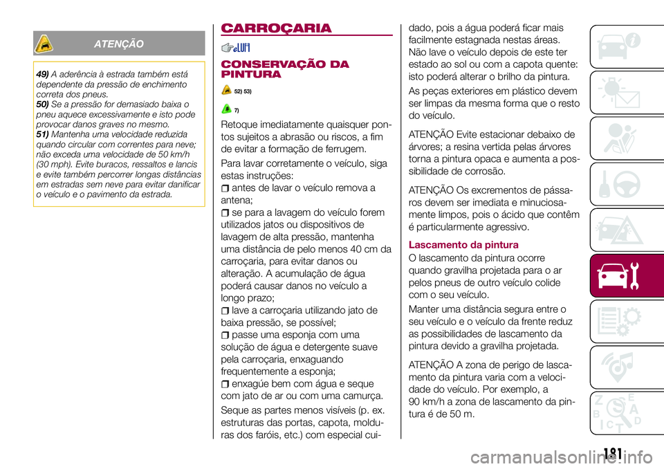 FIAT 124 SPIDER 2018 Manual de Uso e Manutenção (in Portuguese) ATENÇÃO
49)A aderência à estrada também está
dependente da pressão de enchimento
correta dos pneus.
50)Se a pressão for demasiado baixa o
pneu aquece excessivamente e isto pode
provocar danos FIAT 124 SPIDER 2018 Manual de Uso e Manutenção (in Portuguese) ATENÇÃO
49)A aderência à estrada também está
dependente da pressão de enchimento
correta dos pneus.
50)Se a pressão for demasiado baixa o
pneu aquece excessivamente e isto pode
provocar danos
