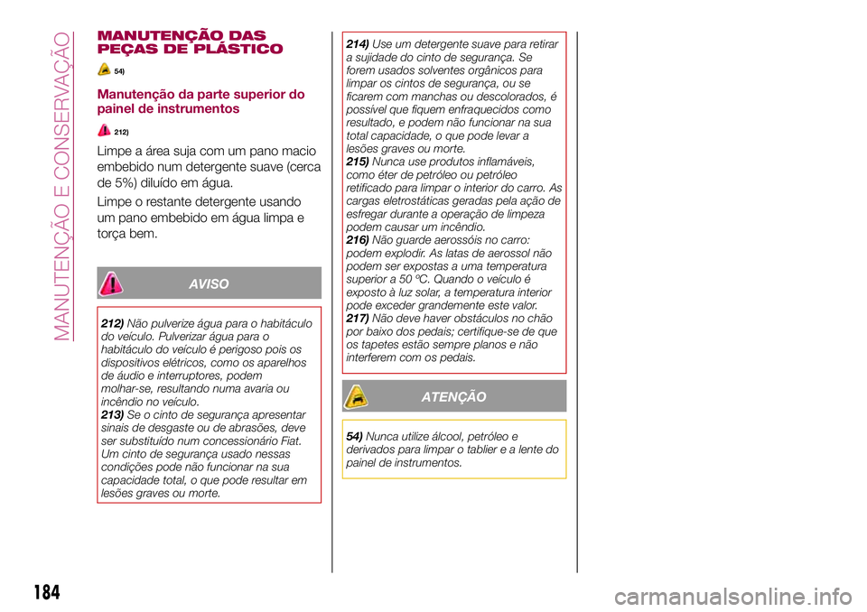 FIAT 124 SPIDER 2018 Manual de Uso e Manutenção (in Portuguese) MANUTENÇÃO DAS
PEÇAS DE PLÁSTICO
54)
Manutenção da parte superior do
painel de instrumentos
212)
Limpe a área suja com um pano macio
embebido num detergente suave (cerca
de 5%) diluído em águ FIAT 124 SPIDER 2018 Manual de Uso e Manutenção (in Portuguese) MANUTENÇÃO DAS
PEÇAS DE PLÁSTICO
54)
Manutenção da parte superior do
painel de instrumentos
212)
Limpe a área suja com um pano macio
embebido num detergente suave (cerca
de 5%) diluído em águ