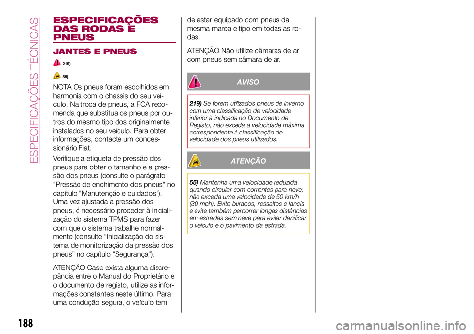 FIAT 124 SPIDER 2018 Manual de Uso e Manutenção (in Portuguese) ESPECIFICAÇÕES
DAS RODAS E
PNEUS
JANTES E PNEUS
219)
55)
NOTA Os pneus foram escolhidos em
harmonia com o chassis do seu veí-
culo. Na troca de pneus, a FCA reco-
menda que substitua os pneus por o FIAT 124 SPIDER 2018 Manual de Uso e Manutenção (in Portuguese) ESPECIFICAÇÕES
DAS RODAS E
PNEUS
JANTES E PNEUS
219)
55)
NOTA Os pneus foram escolhidos em
harmonia com o chassis do seu veí-
culo. Na troca de pneus, a FCA reco-
menda que substitua os pneus por o