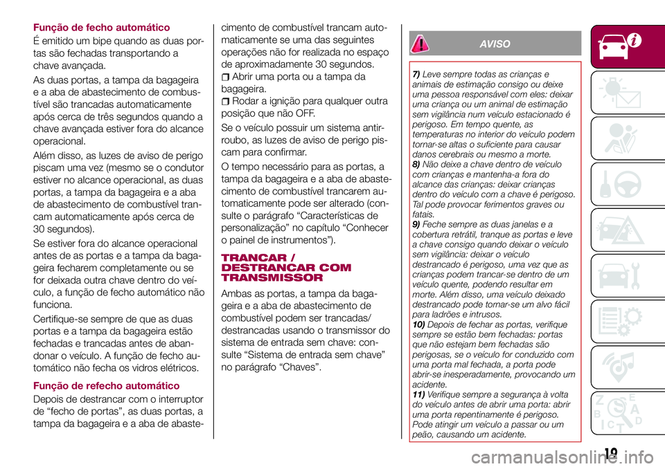 FIAT 124 SPIDER 2018  Manual de Uso e Manutenção (in Portuguese) Função de fecho automático
É emitido um bipe quando as duas por-
tas são fechadas transportando a
chave avançada.
As duas portas, a tampa da bagageira
e a aba de abastecimento de combus-
tível 