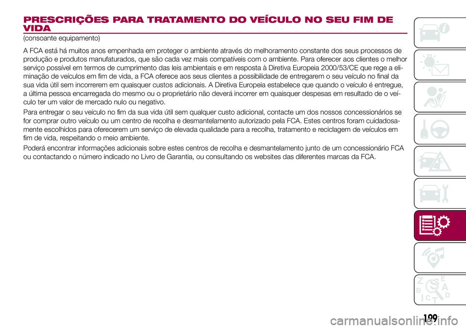 FIAT 124 SPIDER 2018 Manual de Uso e Manutenção (in Portuguese) PRESCRIÇÕES PARA TRATAMENTO DO VEÍCULO NO SEU FIM DE
VIDA
(consoante equipamento)
A FCA está há muitos anos empenhada em proteger o ambiente através do melhoramento constante dos seus processos FIAT 124 SPIDER 2018 Manual de Uso e Manutenção (in Portuguese) PRESCRIÇÕES PARA TRATAMENTO DO VEÍCULO NO SEU FIM DE
VIDA
(consoante equipamento)
A FCA está há muitos anos empenhada em proteger o ambiente através do melhoramento constante dos seus processos