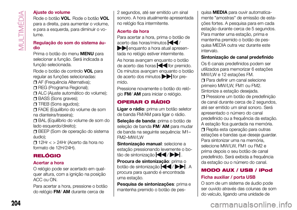 FIAT 124 SPIDER 2018 Manual de Uso e Manutenção (in Portuguese) Ajuste do volume
Rode o botãoVOL. Rode o botãoVOL
para a direita, para aumentar o volume,
e para a esquerda, para diminuir o vo-
lume.
Regulação do som do sistema áu-
dio
Prima o botão do menuME FIAT 124 SPIDER 2018 Manual de Uso e Manutenção (in Portuguese) Ajuste do volume
Rode o botãoVOL. Rode o botãoVOL
para a direita, para aumentar o volume,
e para a esquerda, para diminuir o vo-
lume.
Regulação do som do sistema áu-
dio
Prima o botão do menuME