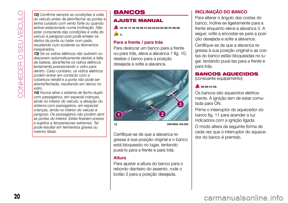FIAT 124 SPIDER 2018  Manual de Uso e Manutenção (in Portuguese) 12)Confirme sempre as condições à volta
do veículo antes de abrir/fechar as portas e
tenha cuidado com vento forte ou quando
estiver estacionado numa inclinação. Não
estar consciente das condi
