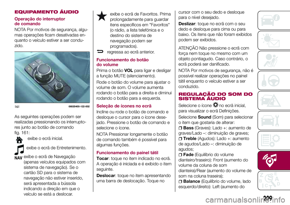 FIAT 124 SPIDER 2018 Manual de Uso e Manutenção (in Portuguese) EQUIPAMENTO ÁUDIO
Operação do interruptor
de comando
NOTA Por motivos de segurança, algu-
mas operações ficam desativadas en-
quanto o veículo estiver a ser condu-
zido.
As seguintes operaçõe FIAT 124 SPIDER 2018 Manual de Uso e Manutenção (in Portuguese) EQUIPAMENTO ÁUDIO
Operação do interruptor
de comando
NOTA Por motivos de segurança, algu-
mas operações ficam desativadas en-
quanto o veículo estiver a ser condu-
zido.
As seguintes operaçõe