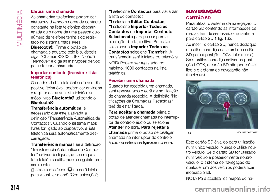 FIAT 124 SPIDER 2018 Manual de Uso e Manutenção (in Portuguese) Efetuar uma chamada
As chamadas telefónicas podem ser
efetuadas dizendo o nome de contacto
constante na lista telefónica descarr-
egada ou o nome de uma pessoa cujo
número de telefone tenha sido re FIAT 124 SPIDER 2018 Manual de Uso e Manutenção (in Portuguese) Efetuar uma chamada
As chamadas telefónicas podem ser
efetuadas dizendo o nome de contacto
constante na lista telefónica descarr-
egada ou o nome de uma pessoa cujo
número de telefone tenha sido re