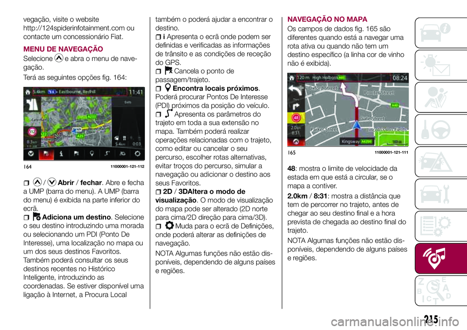 FIAT 124 SPIDER 2018 Manual de Uso e Manutenção (in Portuguese) vegação, visite o website
http://124spiderinfotainment.com ou
contacte um concessionário Fiat.
MENU DE NAVEGAÇÃO
Selecione
e abra o menu de nave-
gação.
Terá as seguintes opções fig. 164:
/A FIAT 124 SPIDER 2018 Manual de Uso e Manutenção (in Portuguese) vegação, visite o website
http://124spiderinfotainment.com ou
contacte um concessionário Fiat.
MENU DE NAVEGAÇÃO
Selecione
e abra o menu de nave-
gação.
Terá as seguintes opções fig. 164:
/A