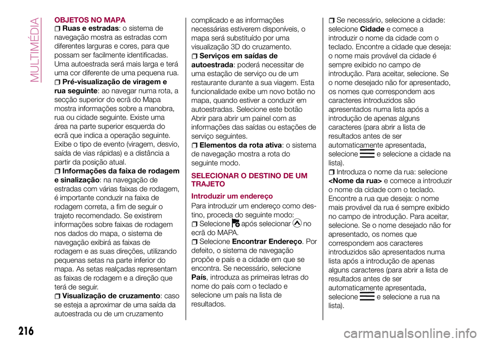 FIAT 124 SPIDER 2018 Manual de Uso e Manutenção (in Portuguese) OBJETOS NO MAPARuas e estradas: o sistema de
navegação mostra as estradas com
diferentes larguras e cores, para que
possam ser facilmente identificadas.
Uma autoestrada será mais larga e terá
uma FIAT 124 SPIDER 2018 Manual de Uso e Manutenção (in Portuguese) OBJETOS NO MAPARuas e estradas: o sistema de
navegação mostra as estradas com
diferentes larguras e cores, para que
possam ser facilmente identificadas.
Uma autoestrada será mais larga e terá
uma