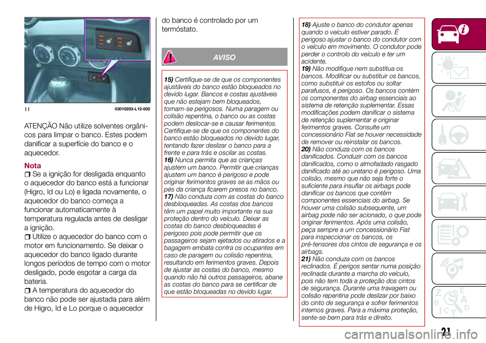 FIAT 124 SPIDER 2018  Manual de Uso e Manutenção (in Portuguese) ATENÇÃO Não utilize solventes orgâni-
cos para limpar o banco. Estes podem
danificar a superfície do banco e o
aquecedor.
NotaSe a ignição for desligada enquanto
o aquecedor do banco está a fu