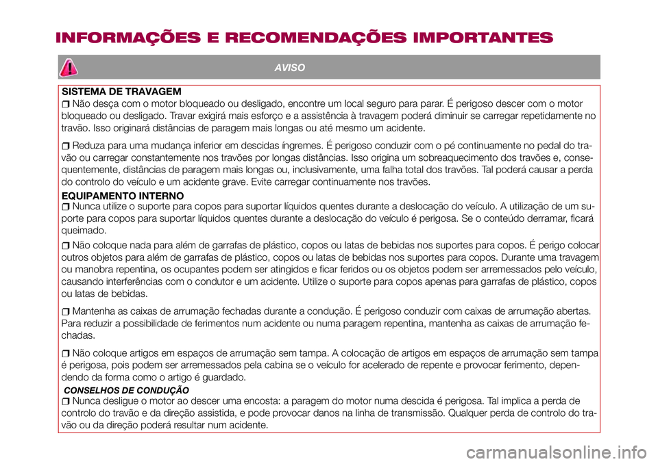 FIAT 124 SPIDER 2018 Manual de Uso e Manutenção (in Portuguese) AVISO
Não desça com o motor bloqueado ou desligado, encontre um local seguro para parar. É perigoso descer com o motor
bloqueado ou desligado. Travar exigirá mais esforço e a assistência à trav FIAT 124 SPIDER 2018 Manual de Uso e Manutenção (in Portuguese) AVISO
Não desça com o motor bloqueado ou desligado, encontre um local seguro para parar. É perigoso descer com o motor
bloqueado ou desligado. Travar exigirá mais esforço e a assistência à trav
