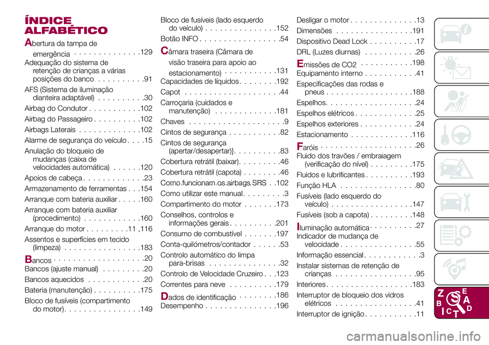 FIAT 124 SPIDER 2018 Manual de Uso e Manutenção (in Portuguese) ÍNDICE
ALFABÉTICO
Abertura da tampa de
emergência..............129
Adequação do sistema de
retenção de crianças a várias
posições do banco..........91
AFS (Sistema de iluminação
dianteira FIAT 124 SPIDER 2018 Manual de Uso e Manutenção (in Portuguese) ÍNDICE
ALFABÉTICO
Abertura da tampa de
emergência..............129
Adequação do sistema de
retenção de crianças a várias
posições do banco..........91
AFS (Sistema de iluminação
dianteira