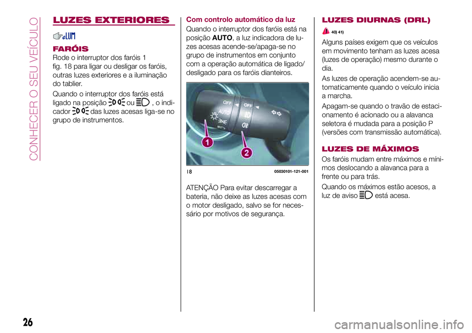 FIAT 124 SPIDER 2018  Manual de Uso e Manutenção (in Portuguese) LUZES EXTERIORES
FARÓIS
Rode o interruptor dos faróis 1
fig. 18 para ligar ou desligar os faróis,
outras luzes exteriores e a iluminação
do tablier.
Quando o interruptor dos faróis está
ligado 