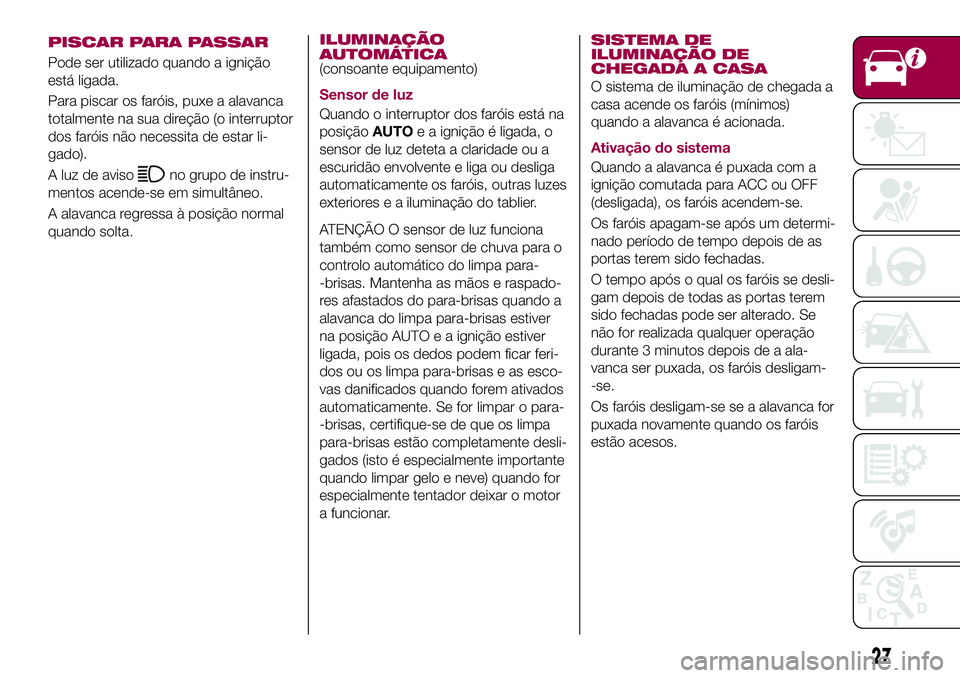 FIAT 124 SPIDER 2018  Manual de Uso e Manutenção (in Portuguese) PISCAR PARA PASSAR
Pode ser utilizado quando a ignição
está ligada.
Para piscar os faróis, puxe a alavanca
totalmente na sua direção (o interruptor
dos faróis não necessita de estar li-
gado).