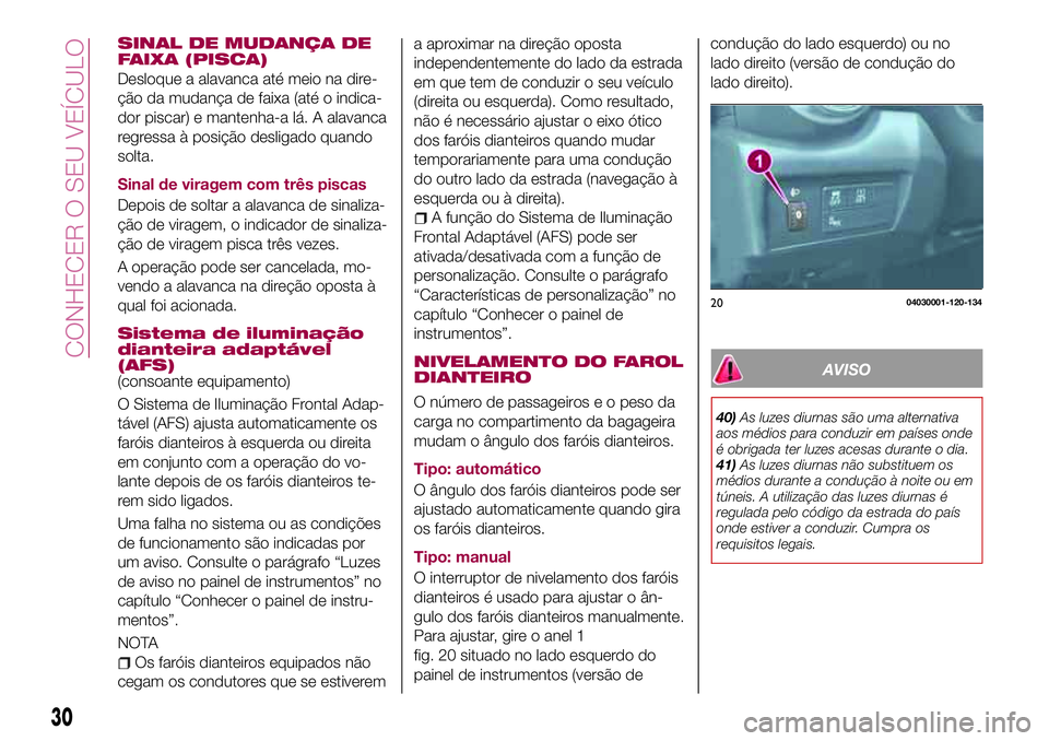 FIAT 124 SPIDER 2018 Manual de Uso e Manutenção (in Portuguese) SINAL DE MUDANÇA DE
FAIXA (PISCA)
Desloque a alavanca até meio na dire-
ção da mudança de faixa (até o indica-
dor piscar) e mantenha-a lá. A alavanca
regressa à posição desligado quando
sol FIAT 124 SPIDER 2018 Manual de Uso e Manutenção (in Portuguese) SINAL DE MUDANÇA DE
FAIXA (PISCA)
Desloque a alavanca até meio na dire-
ção da mudança de faixa (até o indica-
dor piscar) e mantenha-a lá. A alavanca
regressa à posição desligado quando
sol