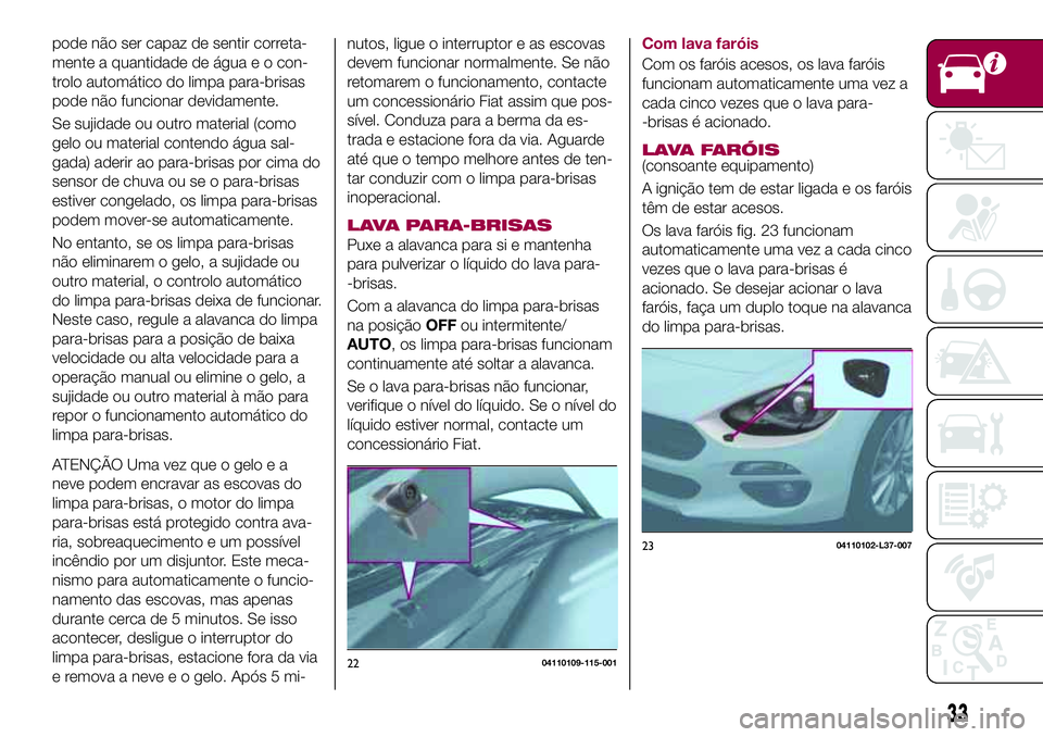 FIAT 124 SPIDER 2018 Manual de Uso e Manutenção (in Portuguese) pode não ser capaz de sentir correta-
mente a quantidade de água e o con-
trolo automático do limpa para-brisas
pode não funcionar devidamente.
Se sujidade ou outro material (como
gelo ou material FIAT 124 SPIDER 2018 Manual de Uso e Manutenção (in Portuguese) pode não ser capaz de sentir correta-
mente a quantidade de água e o con-
trolo automático do limpa para-brisas
pode não funcionar devidamente.
Se sujidade ou outro material (como
gelo ou material