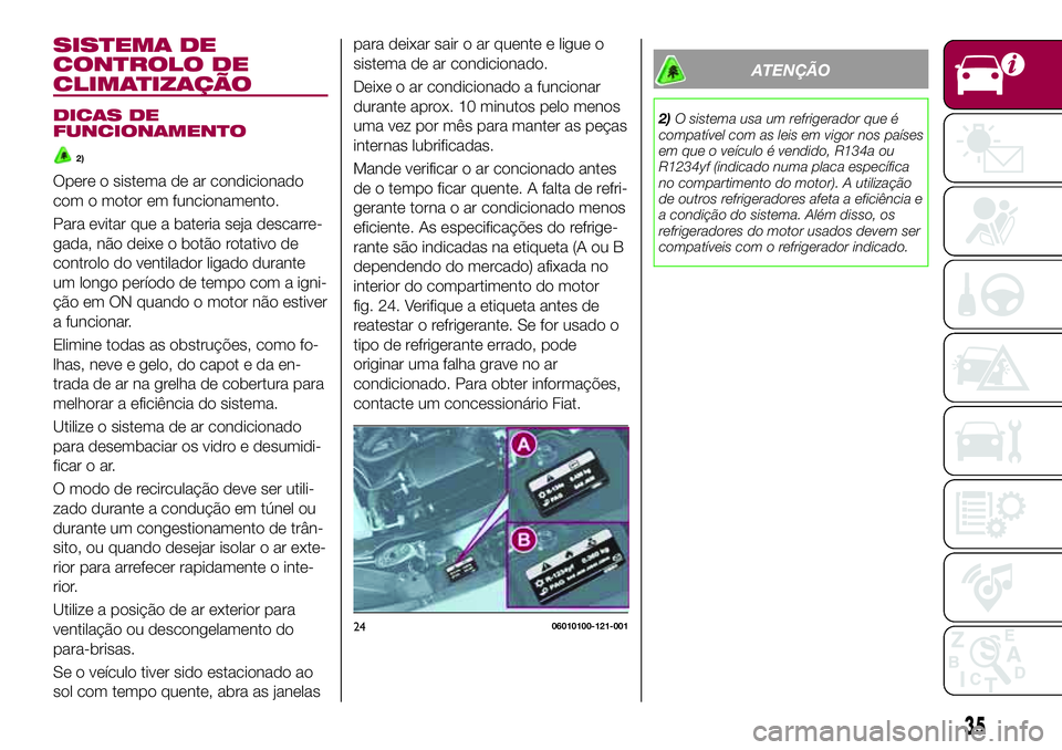 FIAT 124 SPIDER 2018 Manual de Uso e Manutenção (in Portuguese) SISTEMA DE
CONTROLO DE
CLIMATIZAÇÃO
DICAS DE
FUNCIONAMENTO
2)
Opere o sistema de ar condicionado
com o motor em funcionamento.
Para evitar que a bateria seja descarre-
gada, não deixe o botão rota FIAT 124 SPIDER 2018 Manual de Uso e Manutenção (in Portuguese) SISTEMA DE
CONTROLO DE
CLIMATIZAÇÃO
DICAS DE
FUNCIONAMENTO
2)
Opere o sistema de ar condicionado
com o motor em funcionamento.
Para evitar que a bateria seja descarre-
gada, não deixe o botão rota
