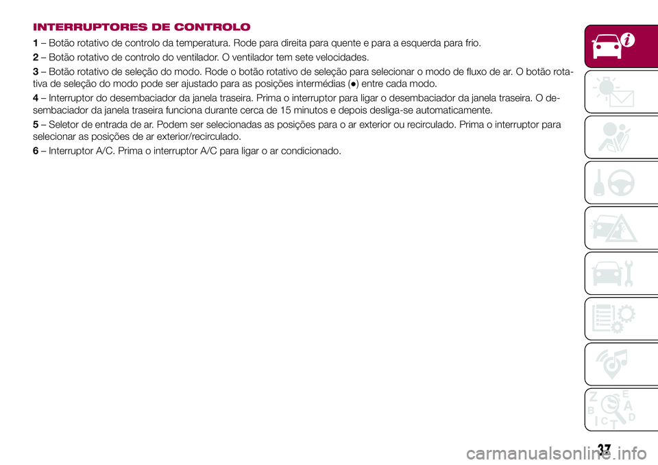 FIAT 124 SPIDER 2018 Manual de Uso e Manutenção (in Portuguese) INTERRUPTORES DE CONTROLO
1– Botão rotativo de controlo da temperatura. Rode para direita para quente e para a esquerda para frio.
2– Botão rotativo de controlo do ventilador. O ventilador tem s FIAT 124 SPIDER 2018 Manual de Uso e Manutenção (in Portuguese) INTERRUPTORES DE CONTROLO
1– Botão rotativo de controlo da temperatura. Rode para direita para quente e para a esquerda para frio.
2– Botão rotativo de controlo do ventilador. O ventilador tem s