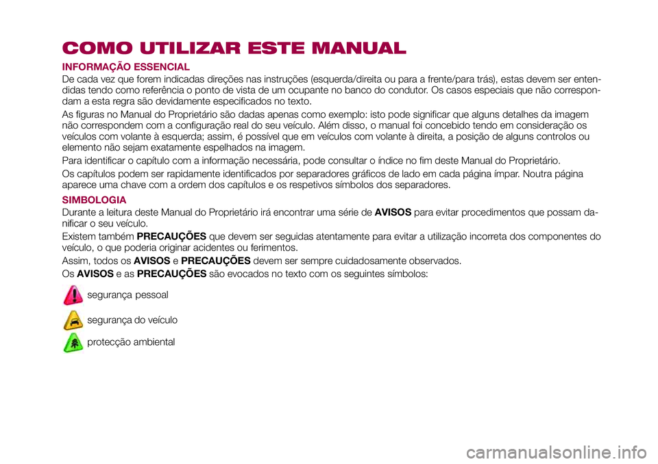 FIAT 124 SPIDER 2018  Manual de Uso e Manutenção (in Portuguese) COMO UTILIZAR ESTE MANUAL
INFORMAÇÃO ESSENCIAL
De cada vez que forem indicadas direções nas instruções (esquerda/direita ou para a frente/para trás), estas devem ser enten-
didas tendo como ref