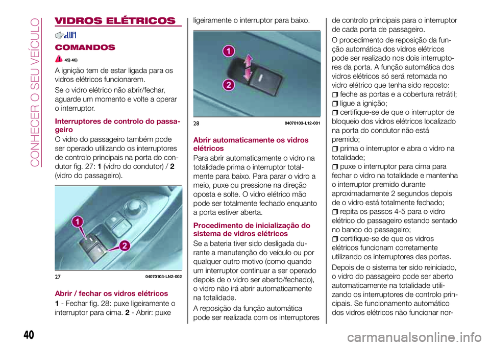 FIAT 124 SPIDER 2018  Manual de Uso e Manutenção (in Portuguese) VIDROS ELÉTRICOS
COMANDOS
45) 46)
A ignição tem de estar ligada para os
vidros elétricos funcionarem.
Se o vidro elétrico não abrir/fechar,
aguarde um momento e volte a operar
o interruptor.
Int