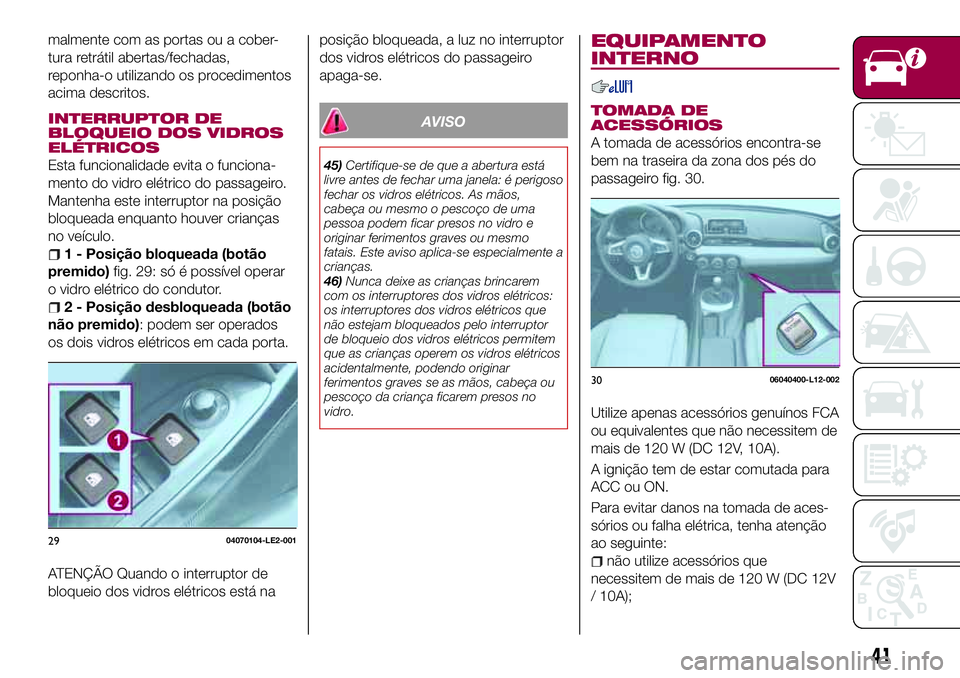 FIAT 124 SPIDER 2018  Manual de Uso e Manutenção (in Portuguese) malmente com as portas ou a cober-
tura retrátil abertas/fechadas,
reponha-o utilizando os procedimentos
acima descritos.
INTERRUPTOR DE
BLOQUEIO DOS VIDROS
ELÉTRICOS
Esta funcionalidade evita o fun