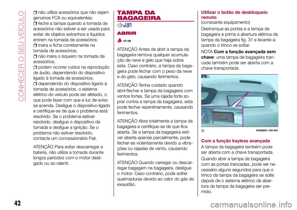 FIAT 124 SPIDER 2018  Manual de Uso e Manutenção (in Portuguese) não utilize acessórios que não sejam
genuínos FCA ou equivalentes;
feche a tampa quando a tomada de
acessórios não estiver a ser usada para
evitar de objetos estranhos e líquidos
entrem na toma