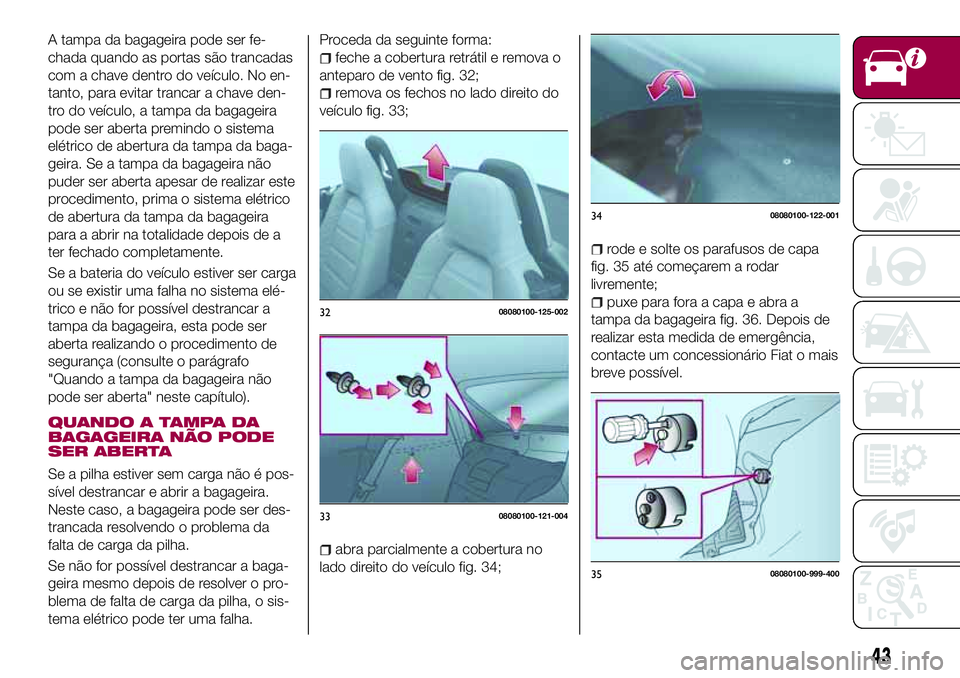 FIAT 124 SPIDER 2018  Manual de Uso e Manutenção (in Portuguese) A tampa da bagageira pode ser fe-
chada quando as portas são trancadas
com a chave dentro do veículo. No en-
tanto, para evitar trancar a chave den-
tro do veículo, a tampa da bagageira
pode ser ab