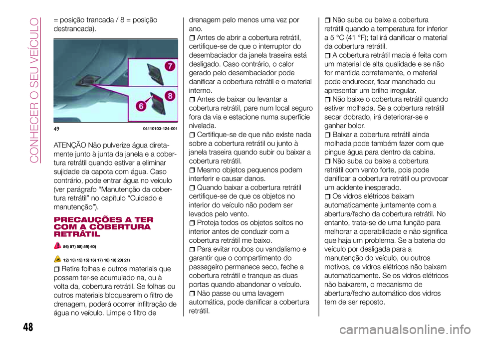 FIAT 124 SPIDER 2018  Manual de Uso e Manutenção (in Portuguese) = posição trancada/8=posição
destrancada).
ATENÇÃO Não pulverize água direta-
mente junto à junta da janela e a cober-
tura retrátil quando estiver a eliminar
sujidade da capota com água. C