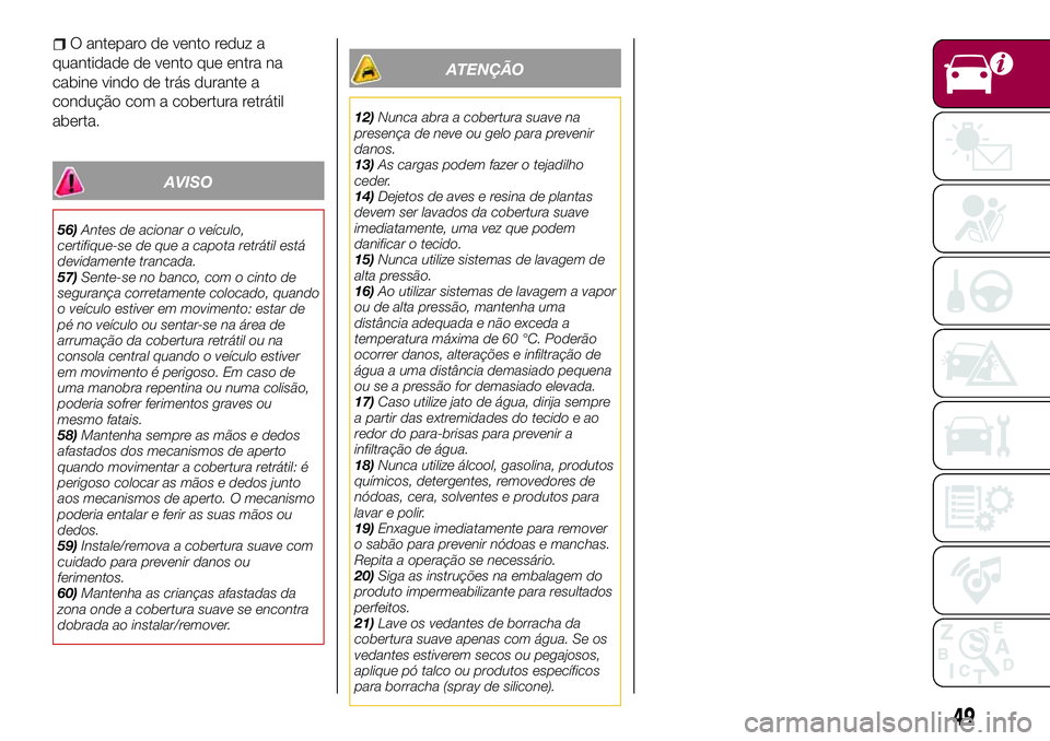 FIAT 124 SPIDER 2018  Manual de Uso e Manutenção (in Portuguese) O anteparo de vento reduz a
quantidade de vento que entra na
cabine vindo de trás durante a
condução com a cobertura retrátil
aberta.
AVISO
56)Antes de acionar o veículo,
certifique-se de que a c
