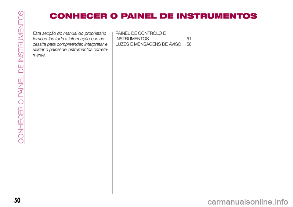 FIAT 124 SPIDER 2018  Manual de Uso e Manutenção (in Portuguese) CONHECER O PAINEL DE INSTRUMENTOS
Esta secção do manual do proprietário
fornece-lhe toda a informação que ne-
cessita para compreender, interpretar e
utilizar o painel de instrumentos correta-
me