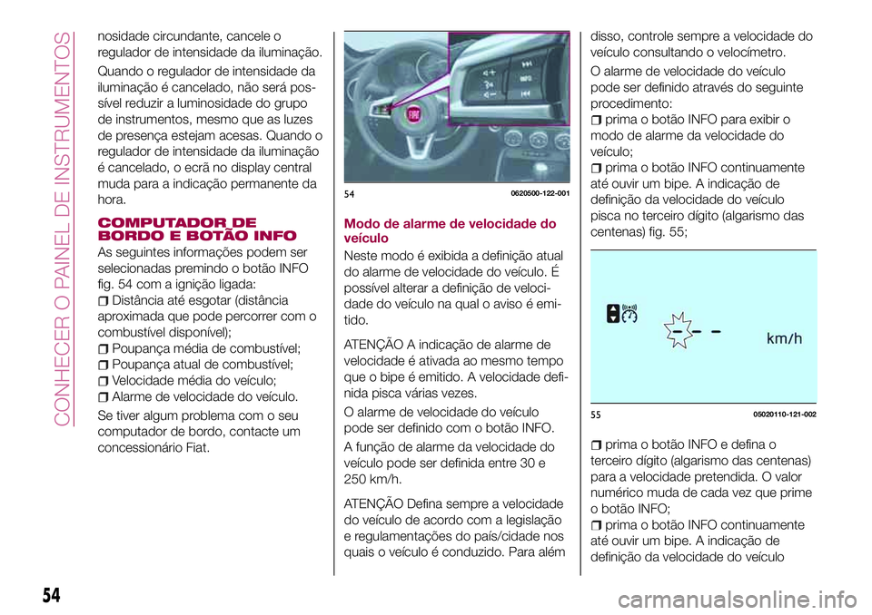 FIAT 124 SPIDER 2018 Manual de Uso e Manutenção (in Portuguese) nosidade circundante, cancele o
regulador de intensidade da iluminação.
Quando o regulador de intensidade da
iluminação é cancelado, não será pos-
sível reduzir a luminosidade do grupo
de inst FIAT 124 SPIDER 2018 Manual de Uso e Manutenção (in Portuguese) nosidade circundante, cancele o
regulador de intensidade da iluminação.
Quando o regulador de intensidade da
iluminação é cancelado, não será pos-
sível reduzir a luminosidade do grupo
de inst
