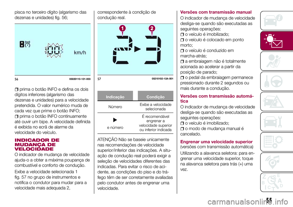 FIAT 124 SPIDER 2018  Manual de Uso e Manutenção (in Portuguese) pisca no terceiro dígito (algarismo das
dezenas e unidades) fig. 56;
prima o botão INFO e defina os dois
dígitos inferiores (algarismo das
dezenas e unidades) para a velocidade
pretendida. O valor 