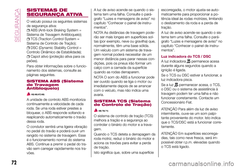 FIAT 124 SPIDER 2018  Manual de Uso e Manutenção (in Portuguese) SISTEMAS DE
SEGURANÇA ATIVA
O veículo possui os seguintes sistemas
de segurança ativa:
ABS (Anti-lock Braking System =
Sistema de Travagem Antibloqueio);
TCS (Traction Control System =
Sistema de C