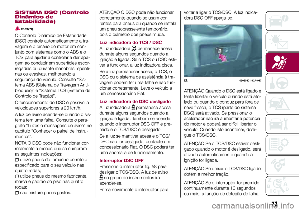 FIAT 124 SPIDER 2018  Manual de Uso e Manutenção (in Portuguese) SISTEMA DSC (Controlo
Dinâmico de
Estabilidade)
72) 73) 74)
O Controlo Dinâmico de Estabilidade
(DSC) controla automaticamente a tra-
vagem e o binário do motor em con-
junto com sistemas como o AB