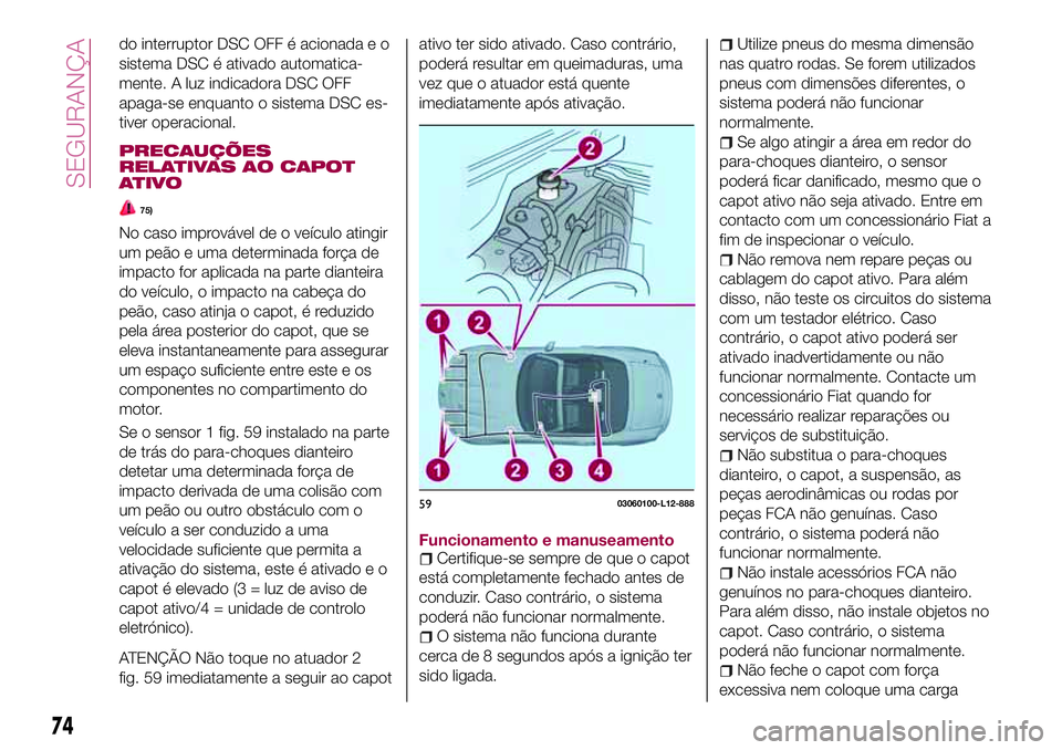 FIAT 124 SPIDER 2018  Manual de Uso e Manutenção (in Portuguese) do interruptor DSC OFF é acionada e o
sistema DSC é ativado automatica-
mente. A luz indicadora DSC OFF
apaga-se enquanto o sistema DSC es-
tiver operacional.
PRECAUÇÕES
RELATIVAS AO CAPOT
ATIVO
7
