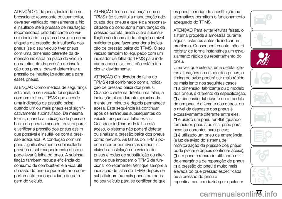 FIAT 124 SPIDER 2018  Manual de Uso e Manutenção (in Portuguese) ATENÇÃO Cada pneu, incluindo o so-
bressalente (consoante equipamento),
deve ser verificado mensalmente a frio
e insuflado até à pressão de insuflação
recomendada pelo fabricante do veí-
culo 
